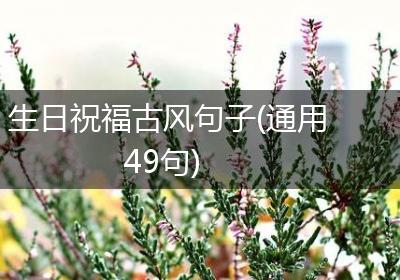 生日祝福古风句子(通用49句)