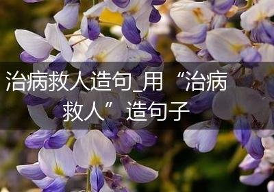治病救人造句_用“治病救人”造句子