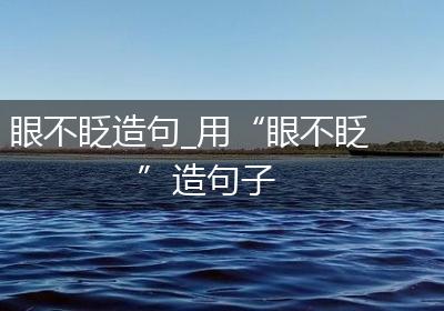 眼不眨造句_用“眼不眨”造句子
