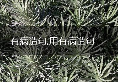 有病造句,用有病造句
