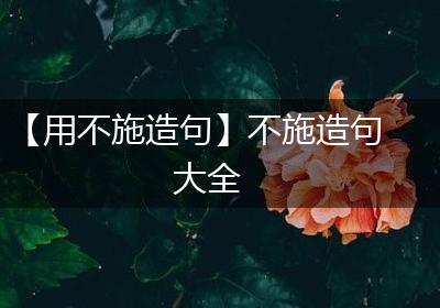 【用不施造句】不施造句大全