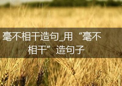 毫不相干造句_用“毫不相干”造句子
