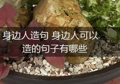身边人造句 身边人可以造的句子有哪些