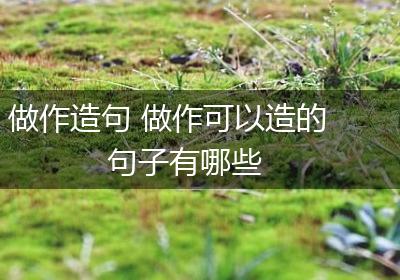 做作造句 做作可以造的句子有哪些
