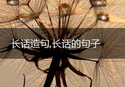 长话造句,长话的句子