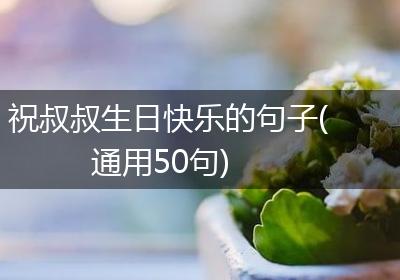 祝叔叔生日快乐的句子(通用50句)