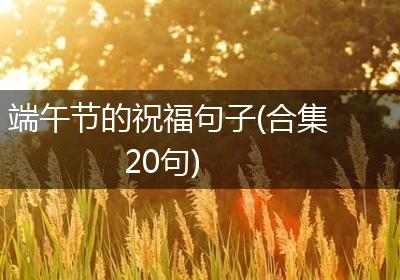端午节的祝福句子(合集20句)