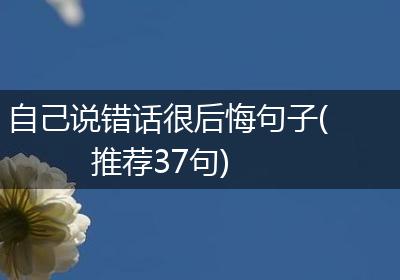自己说错话很后悔句子(推荐37句)