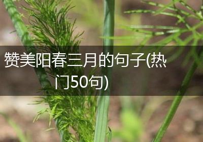赞美阳春三月的句子(热门50句)