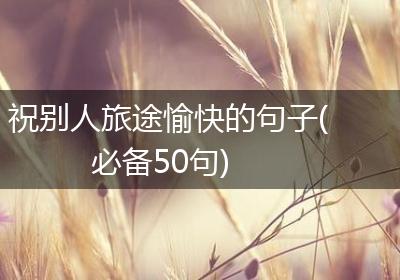 祝别人旅途愉快的句子(必备50句)