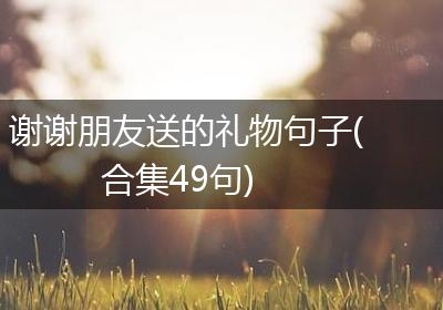 谢谢朋友送的礼物句子(合集49句)