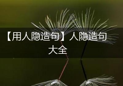 【用人隐造句】人隐造句大全
