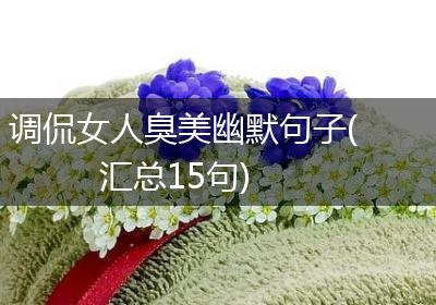 调侃女人臭美幽默句子(汇总15句)
