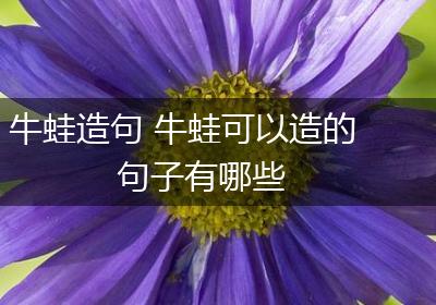 牛蛙造句 牛蛙可以造的句子有哪些