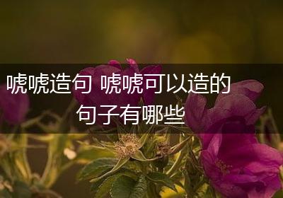 唬唬造句 唬唬可以造的句子有哪些