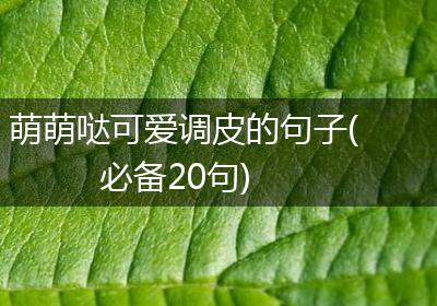 萌萌哒可爱调皮的句子(必备20句)