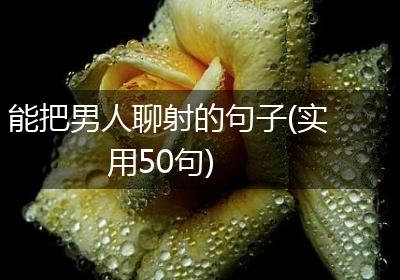 能把男人聊射的句子(实用50句)