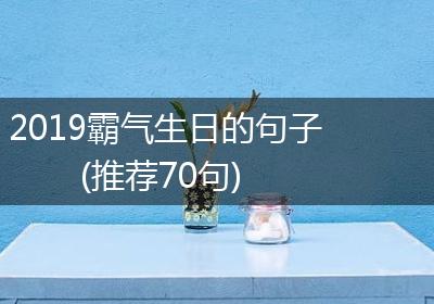 2019霸气生日的句子(推荐70句)