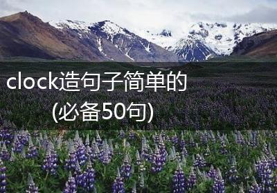 clock造句子简单的(必备50句)