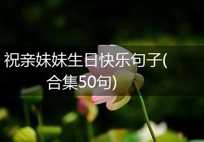 祝亲妹妹生日快乐句子(合集50句)