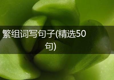 繁组词写句子(精选50句)