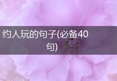 约人玩的句子(必备40句)