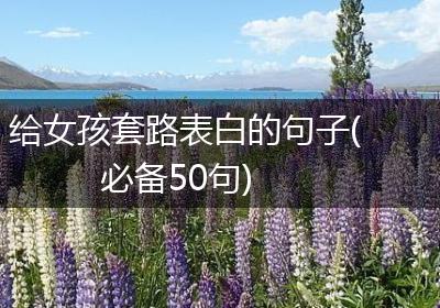 给女孩套路表白的句子(必备50句)