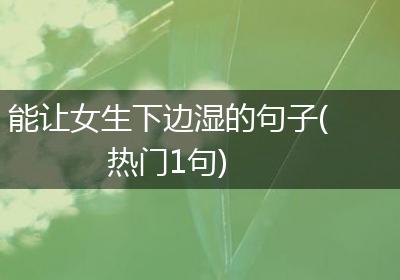 能让女生下边湿的句子(热门1句)