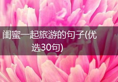 闺蜜一起旅游的句子(优选30句)