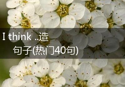 I think ..造句子(热门40句)