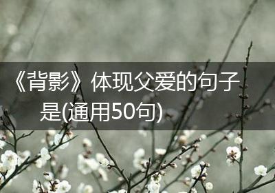 《背影》体现父爱的句子是(通用50句)