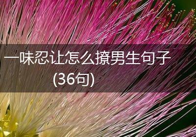 一味忍让怎么撩男生句子(36句)