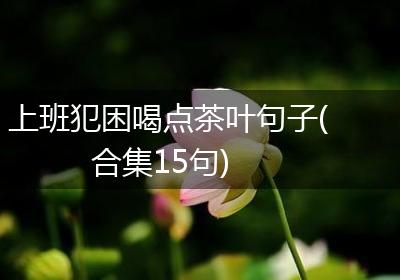 上班犯困喝点茶叶句子(合集15句)