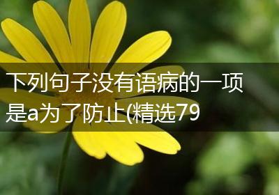 下列句子没有语病的一项是a为了防止(精选79句)