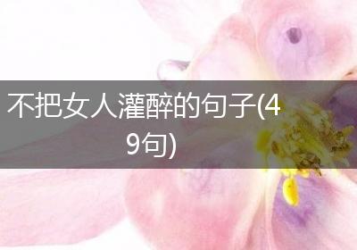 不把女人灌醉的句子(49句)