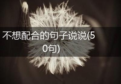 不想配合的句子说说(50句)