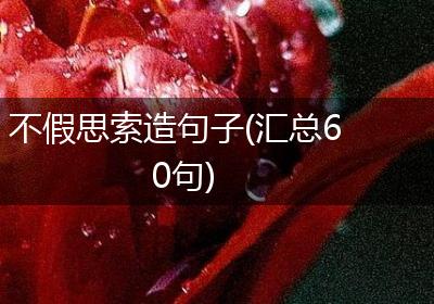 不假思索造句子(汇总60句)