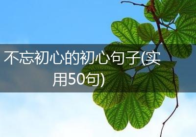 不忘初心的初心句子(实用50句)