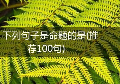 下列句子是命题的是(推荐100句)