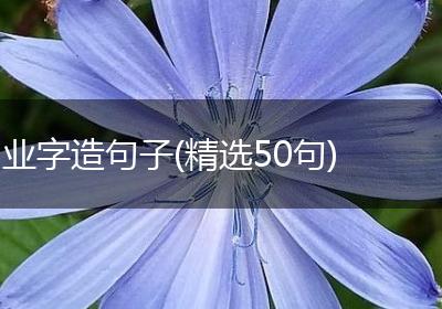 业字造句子(精选50句)