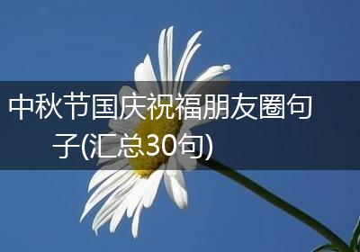 中秋节国庆祝福朋友圈句子(汇总30句)