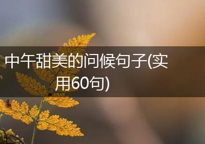 中午甜美的问候句子(实用60句)