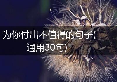 为你付出不值得的句子(通用30句)