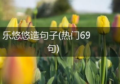 乐悠悠造句子(热门69句)