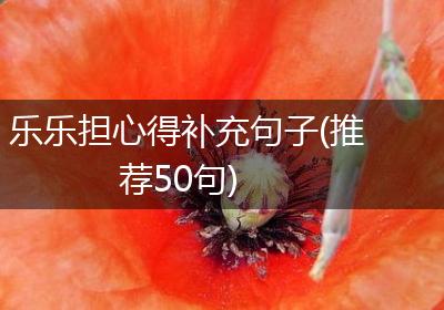 乐乐担心得补充句子(推荐50句)