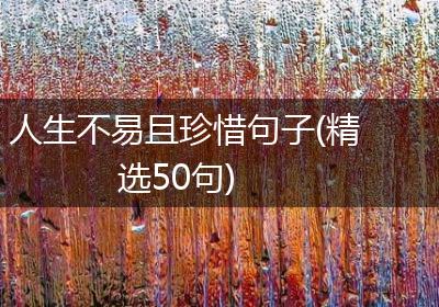 人生不易且珍惜句子(精选50句)