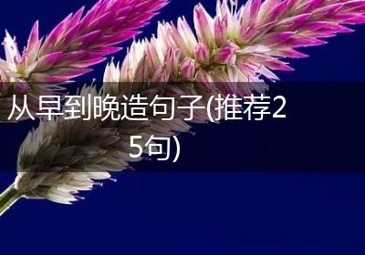 从早到晚造句子(推荐25句)