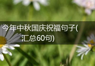 今年中秋国庆祝福句子(汇总60句)