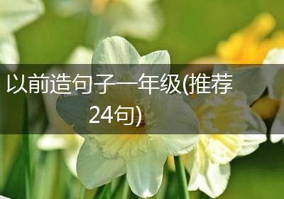 以前造句子一年级(推荐24句)
