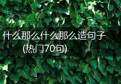 什么那么什么那么造句子(热门70句)